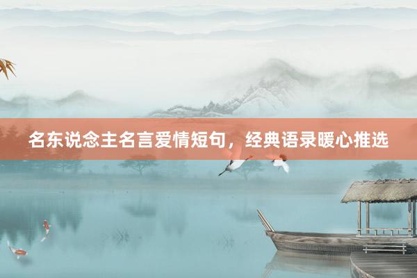 名东说念主名言爱情短句，经典语录暖心推选