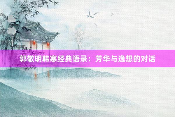 郭敬明韩寒经典语录：芳华与逸想的对话
