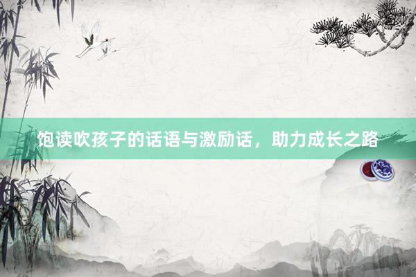 饱读吹孩子的话语与激励话，助力成长之路