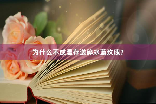 为什么不成温存送碎冰蓝玫瑰？
