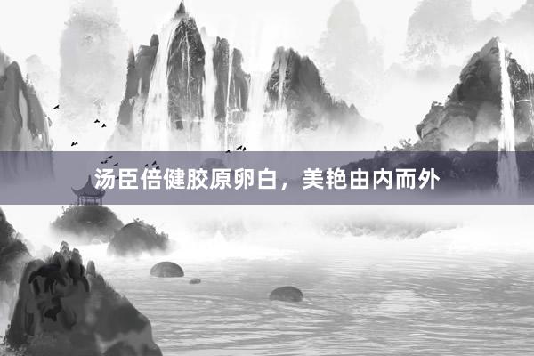 汤臣倍健胶原卵白，美艳由内而外