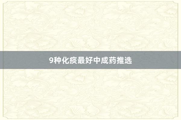 9种化痰最好中成药推选